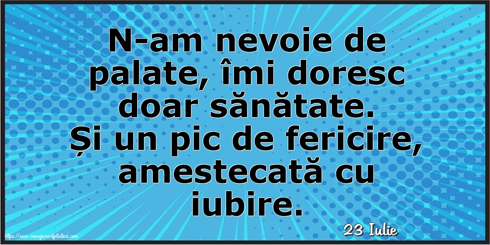 Felicitari de 23 Iulie - 23 Iulie - N-am nevoie de palate