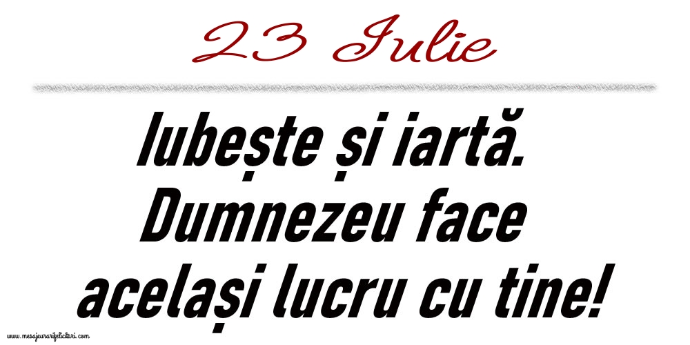 23 Iulie Iubește și iartă...