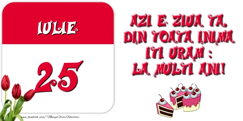 Felicitari de 25 Iulie - Azi e ziua ta, din toata inima iti uram: La multi ani! Iulie 25