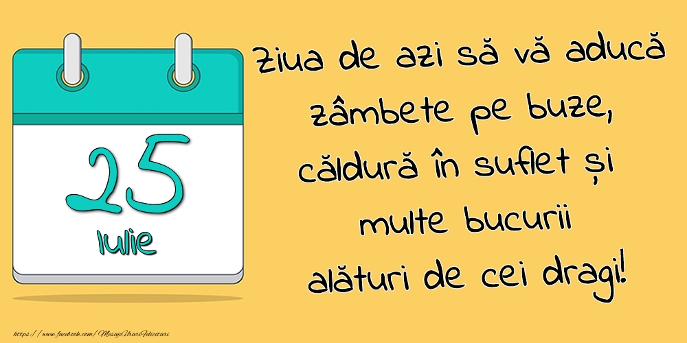 25.Iulie - Ziua de azi să vă aducă zâmbete pe buze, căldură în suflet și multe bucurii alături de cei dragi!