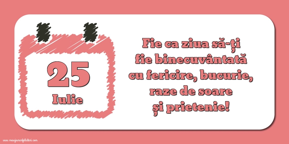 Felicitari de 25 Iulie - Fie ca ziua să-ți fie binecuvântată cu fericire, bucurie, raze de soare și prietenie!