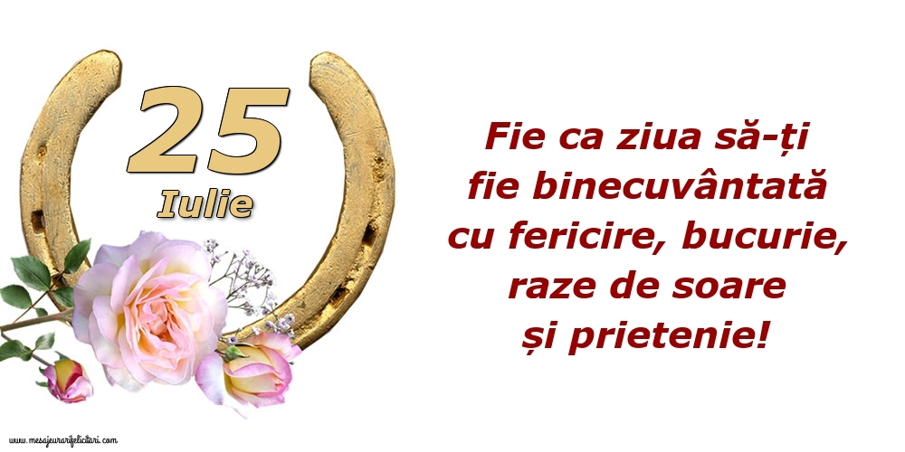 Felicitari de 25 Iulie - Fie ca ziua să-ți fie binecuvântată cu fericire, bucurie, raze de soare și prietenie!