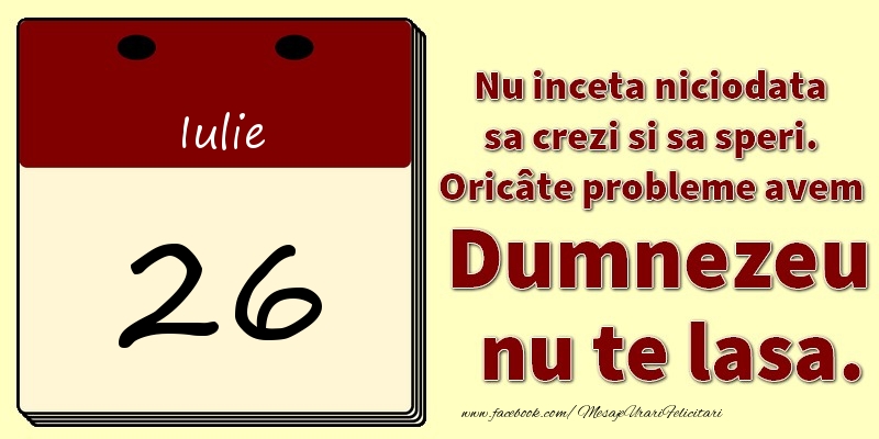 Nu inceta niciodata sa crezi si sa speri. Oricâte probleme avem Dumnezeu nu te lasa. 26Iulie