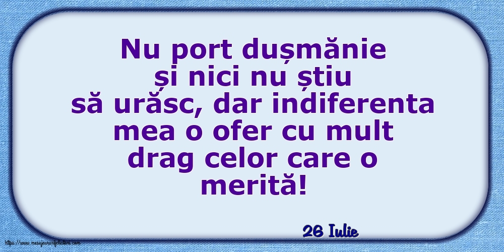 Felicitari de 26 Iulie - 26 Iulie - Indiferenta mea o ofer cu mult drag celor care o merită!