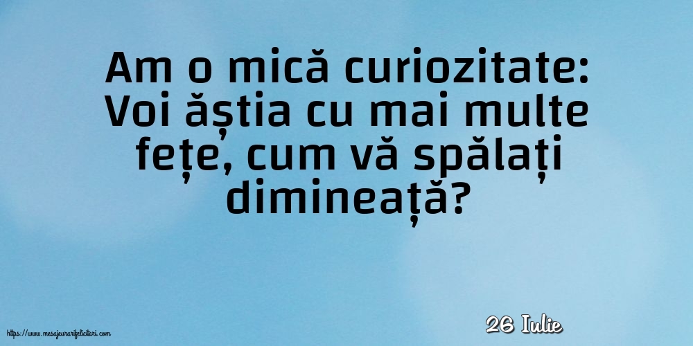 Felicitari de 26 Iulie - 26 Iulie - Am o mică curiozitate: vă spălați dimineață?