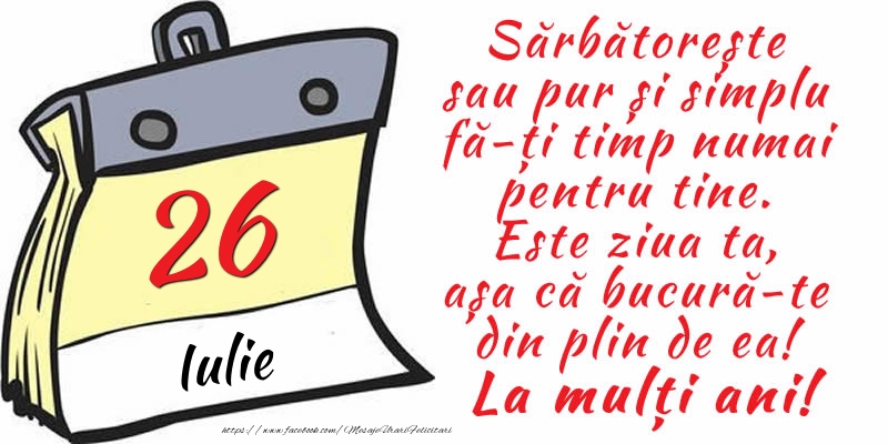 26 Iulie - Sărbătorește sau pur și simplu fă-ți timp numai pentru tine. Este ziua ta, așa că bucură-te din plin de ea! La mulți ani!