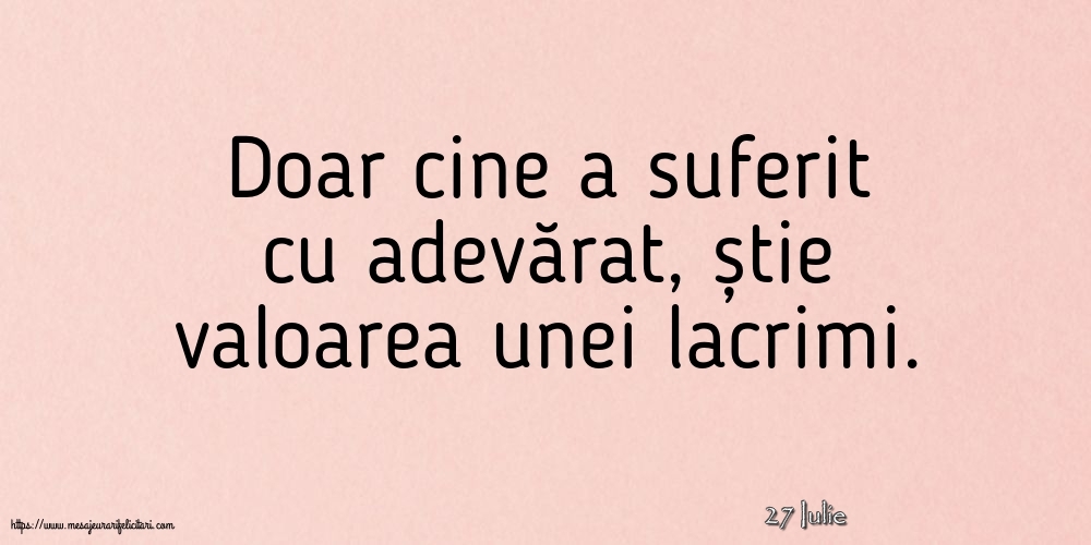 Felicitari de 27 Iulie - 27 Iulie - Doar cine a suferit cu adevărat