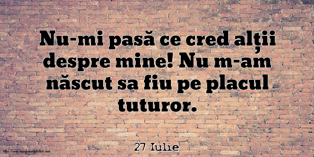 Felicitari de 27 Iulie - 27 Iulie - Nu-mi pasă ce cred alții despre mine!