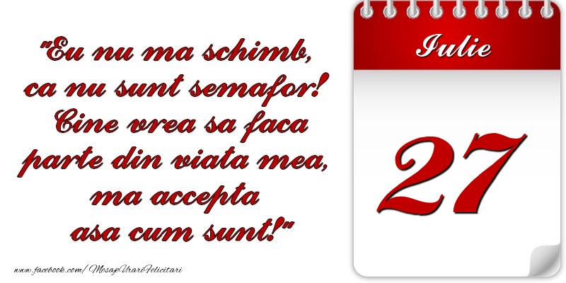 Felicitari de 27 Iulie - Eu nu mă schimb, că nu sunt semafor! Cine vrea sa faca parte din viaţa mea, ma accepta asa cum sunt! 27 Iulie