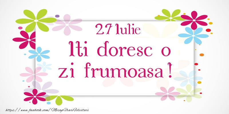 Felicitari de 27 Iulie - Iulie 27 Iti doresc o zi frumoasa!