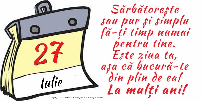 27 Iulie - Sărbătorește sau pur și simplu fă-ți timp numai pentru tine. Este ziua ta, așa că bucură-te din plin de ea! La mulți ani!