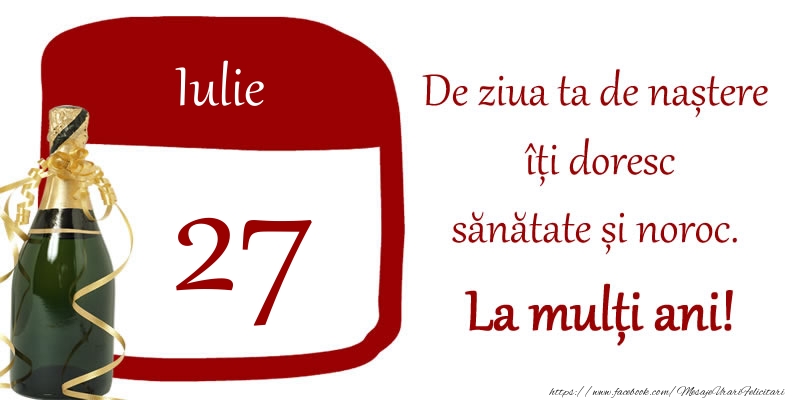 27 Iulie - De ziua ta de nastere iti doresc sanatate si noroc. La multi ani!