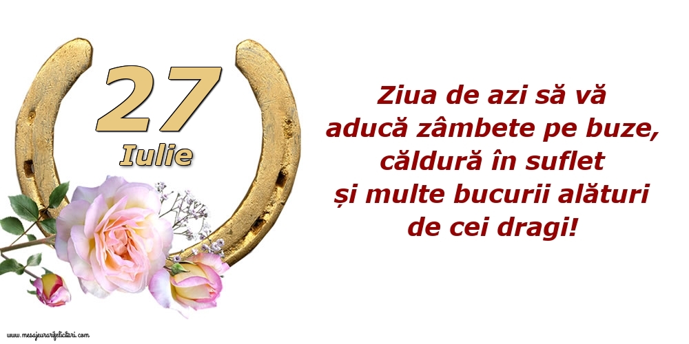 Felicitari de 27 Iulie - Ziua de azi să vă aducă zâmbete pe buze, căldură în suflet și multe bucurii alături de cei dragi!