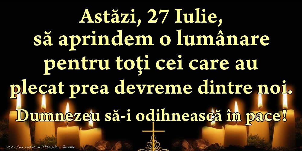 Felicitari de 27 Iulie - Astăzi, 27 Iulie, să aprindem o lumânare pentru toți cei care au plecat prea devreme dintre noi. Dumnezeu să-i odihnească în pace!