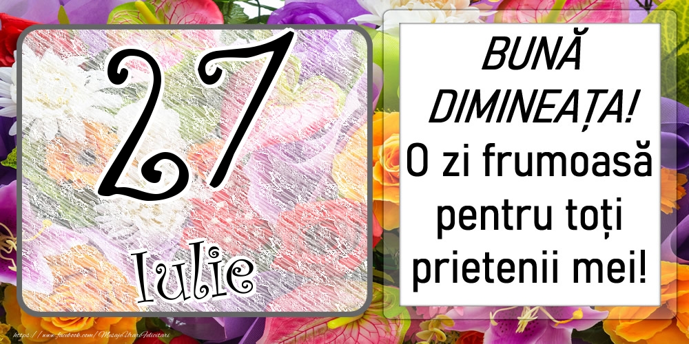 27 Iulie - BUNĂ DIMINEAȚA! O zi frumoasă pentru toți prietenii mei!