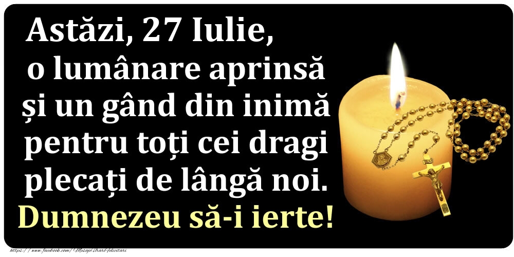 Felicitari de 27 Iulie - Astăzi, 27 Iulie, o lumânare aprinsă  și un gând din inimă pentru toți cei dragi plecați de lângă noi. Dumnezeu să-i ierte!