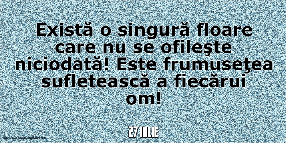 Felicitari de 27 Iulie - 27 Iulie - Există o singură floare care nu se ofileşte niciodată