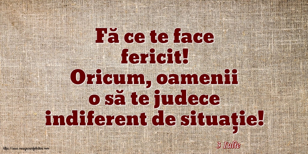 Felicitari de 3 Iulie - 3 Iulie - Fă ce te face fericit!