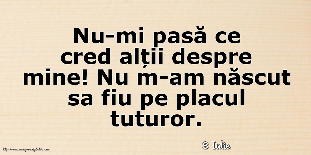 Felicitari de 3 Iulie - 3 Iulie - Nu-mi pasă ce cred alții despre mine!