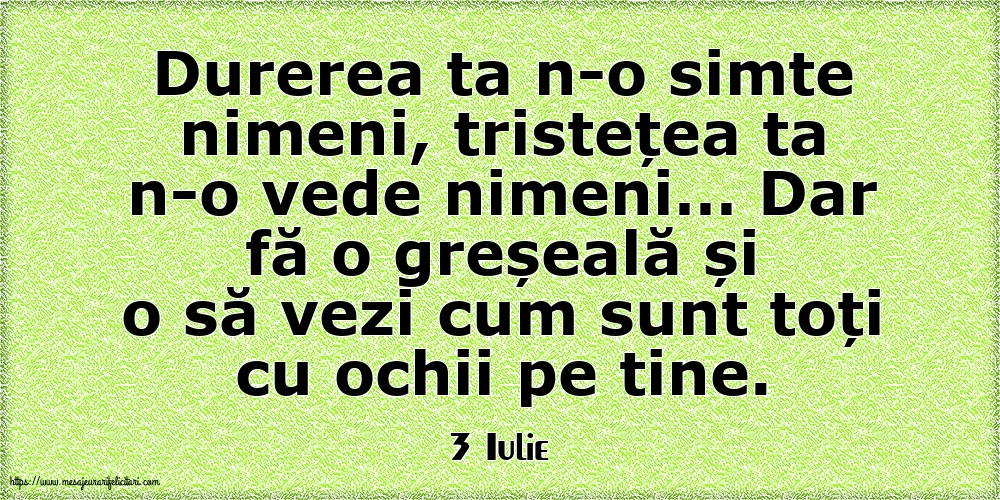 Felicitari de 3 Iulie - 3 Iulie - Durerea ta n-o simte nimeni, tristețea ta n-o vede nimeni…