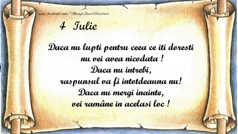 Daca nu lupti pentru ceea ce iti doresti, nu vei avea nicodata ! Daca nu intrebi, raspunsul va fi intotdeauna nu! Daca nu mergi inainte, vei rămâne in acelasi loc ! Iulie 4