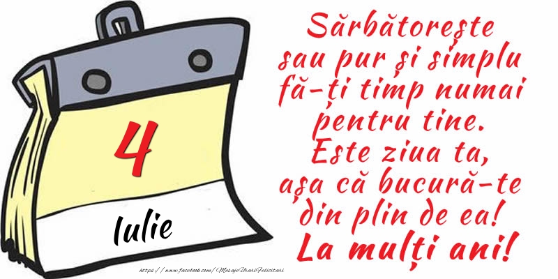 4 Iulie - Sărbătorește sau pur și simplu fă-ți timp numai pentru tine. Este ziua ta, așa că bucură-te din plin de ea! La mulți ani!