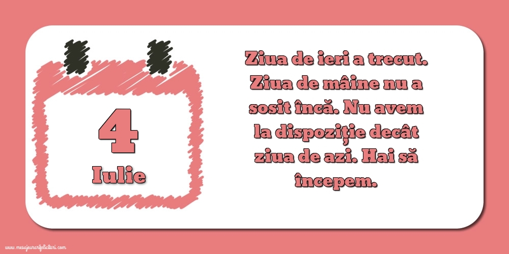 Felicitari de 4 Iulie - 4.Iulie Ziua de ieri a trecut. Ziua de mâine nu a sosit încă. Nu avem la dispoziţie decât ziua de azi. Hai să începem.