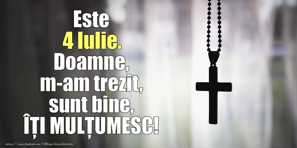 Este 4 Iulie. Doamne, m-am trezit, sunt bine, ÎȚI MULȚUMESC!