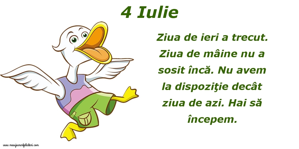 Felicitari de 4 Iulie - 4.Iulie Ziua de ieri a trecut. Ziua de mâine nu a sosit încă. Nu avem la dispoziţie decât ziua de azi. Hai să începem.