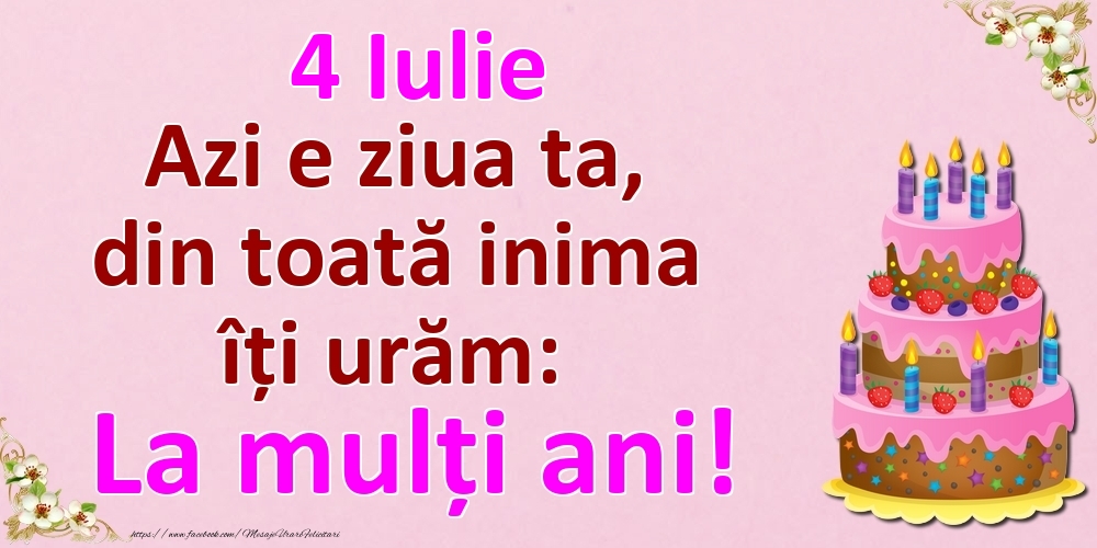 4 Iulie Azi e ziua ta, din toată inima îți urăm: La mulți ani!