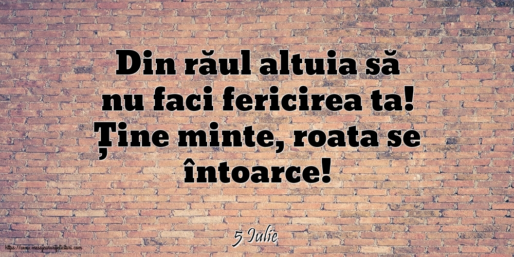 Felicitari de 5 Iulie - 5 Iulie - Din răul altuia să nu faci fericirea ta!