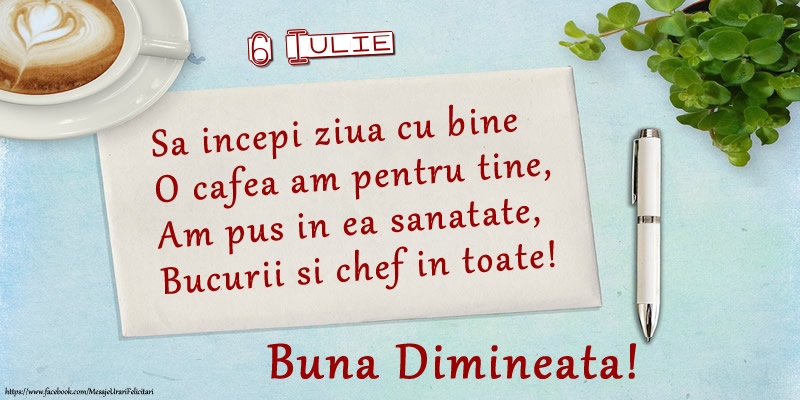 Felicitari de 6 Iulie - 6 Iulie - Sa incepi ziua cu bine O cafea am pentru tine, Am pus in ea sanatate, Bucurii si chef in toate! Buna dimineata!