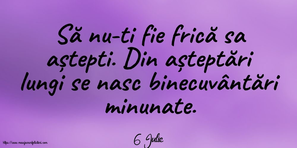 Felicitari de 6 Iulie - 6 Iulie - Să nu-ti fie frică sa aștepti