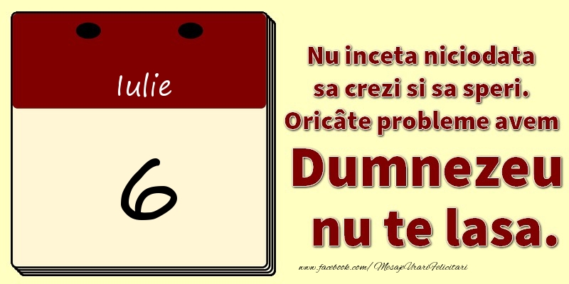 Felicitari de 6 Iulie - Nu inceta niciodata sa crezi si sa speri. Oricâte probleme avem Dumnezeu nu te lasa. 6Iulie