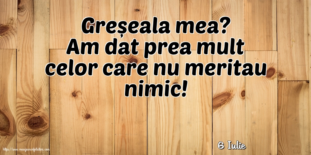 Felicitari de 6 Iulie - 6 Iulie - Greșeala mea?