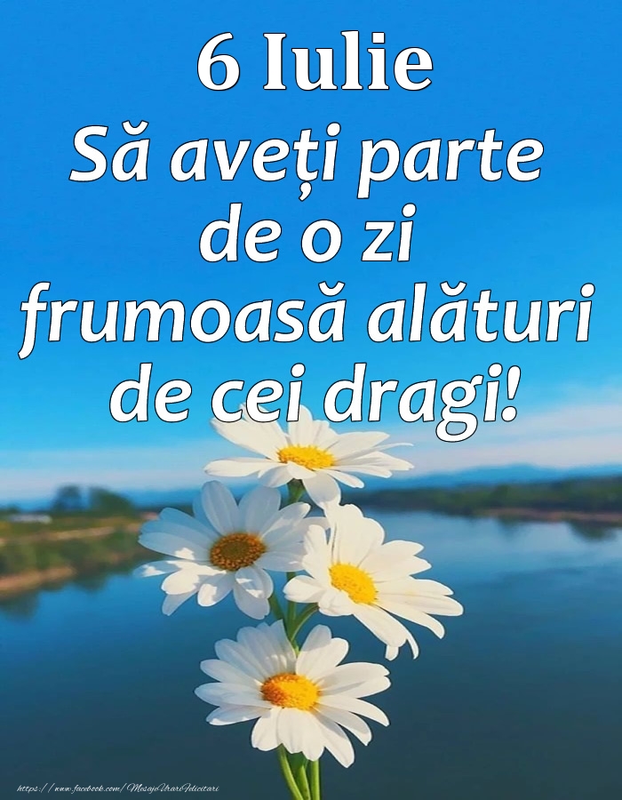 Felicitari de 6 Iulie - 6 Iulie - Să aveți parte de o zi frumoasă alături de cei dragi!