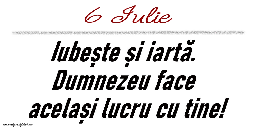 6 Iulie Iubește și iartă...