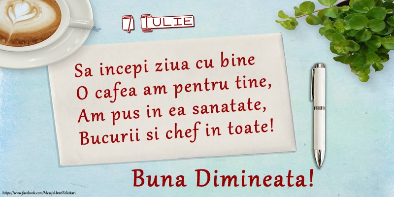 Felicitari de 7 Iulie - 7 Iulie - Sa incepi ziua cu bine O cafea am pentru tine, Am pus in ea sanatate, Bucurii si chef in toate! Buna dimineata!