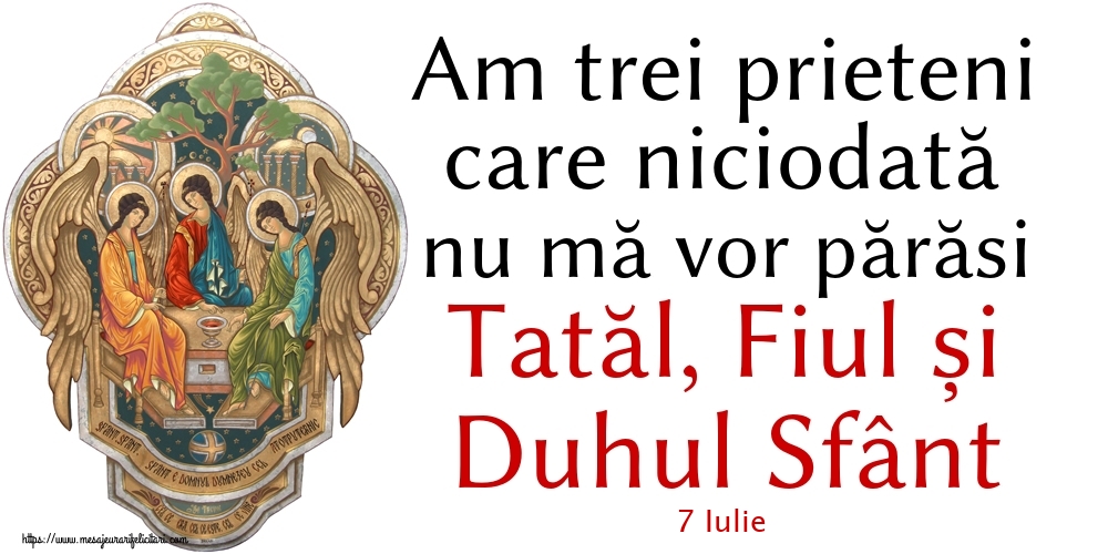 Felicitari de 7 Iulie - 7 Iulie - Am trei prieteni care niciodată nu mă vor părăsi Tatăl, Fiul și Duhul Sfânt