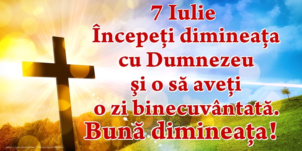 Felicitari de 7 Iulie - Iulie 7 Începeți dimineaţa cu Dumnezeu şi o să aveţi o zi binecuvântată. Bună dimineața!