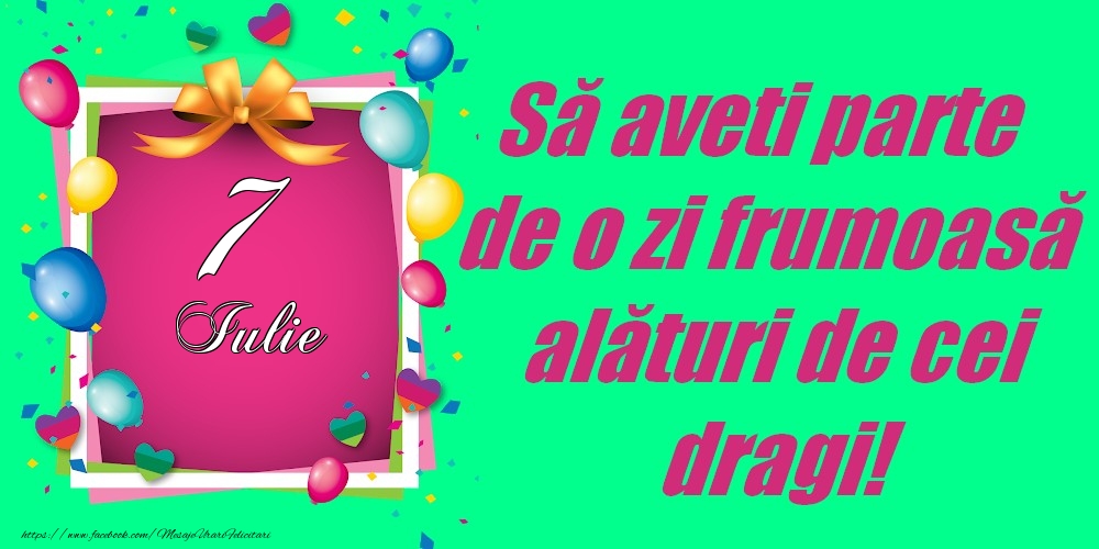 Felicitari de 7 Iulie - 7 Iulie - Să aveți parte de o zi frumoasă alături de cei dragi!