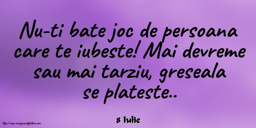 Felicitari de 8 Iulie - 8 Iulie - Nu-ti bate joc de persoana care te iubeste