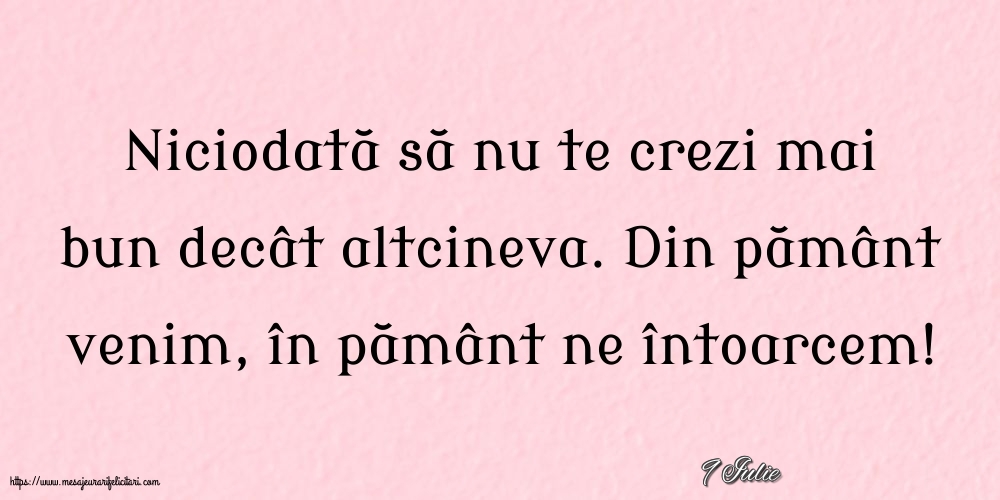 Felicitari de 9 Iulie - 9 Iulie - Niciodată să nu te crezi mai bun decât altcineva