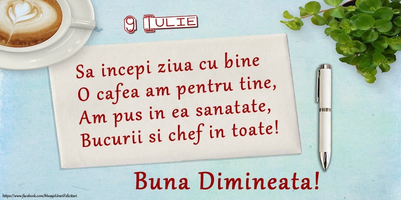 Felicitari de 9 Iulie - 9 Iulie - Sa incepi ziua cu bine O cafea am pentru tine, Am pus in ea sanatate, Bucurii si chef in toate! Buna dimineata!