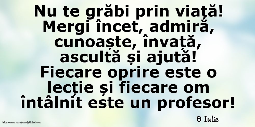 Felicitari de 9 Iulie - 9 Iulie - Nu te grăbi prin viață!