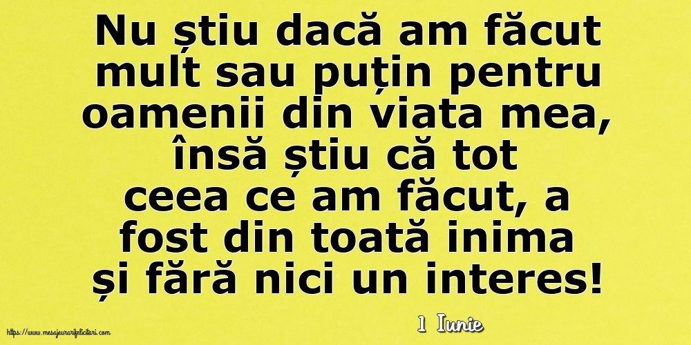 Felicitari de 1 Iunie - 1 Iunie - Nu știu dacă am făcut mult sau puțin pentru oamenii din viata mea