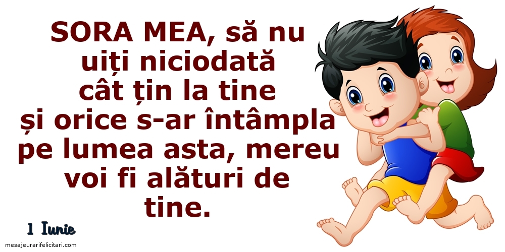 Felicitari de 1 Iunie - 1 Iunie - Sora mea, să nu uiți niciodată...