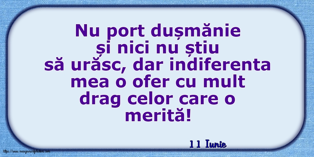 Felicitari de 11 Iunie - 11 Iunie - Indiferenta mea o ofer cu mult drag celor care o merită!