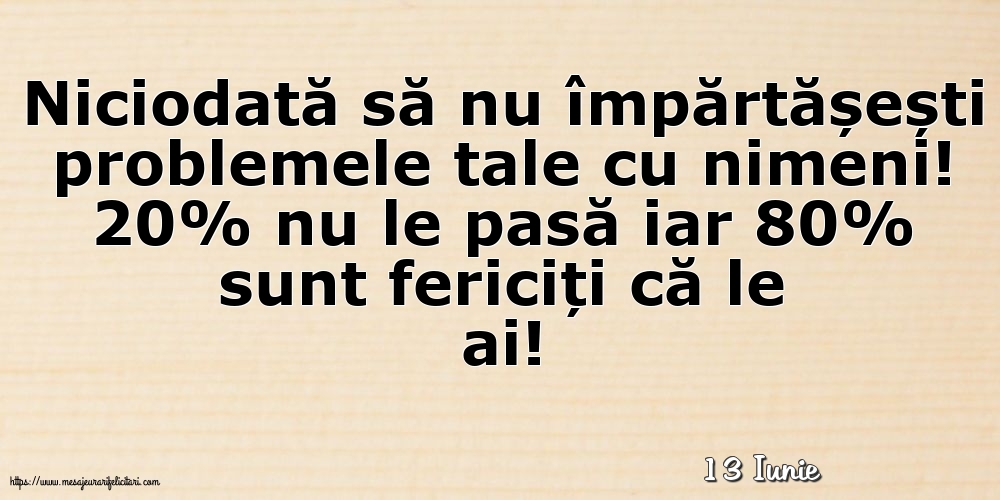 Felicitari de 13 Iunie - 13 Iunie - Niciodată să nu împărtășești problemele tale cu nimeni!