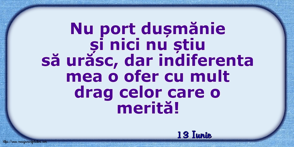 Felicitari de 13 Iunie - 13 Iunie - Indiferenta mea o ofer cu mult drag celor care o merită!